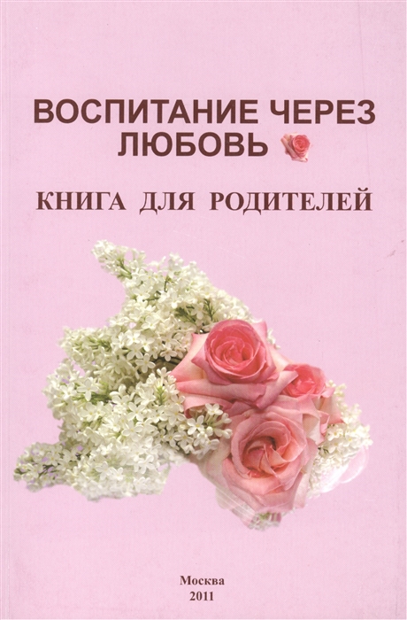 

Воспитание через любовь Книга для родителей