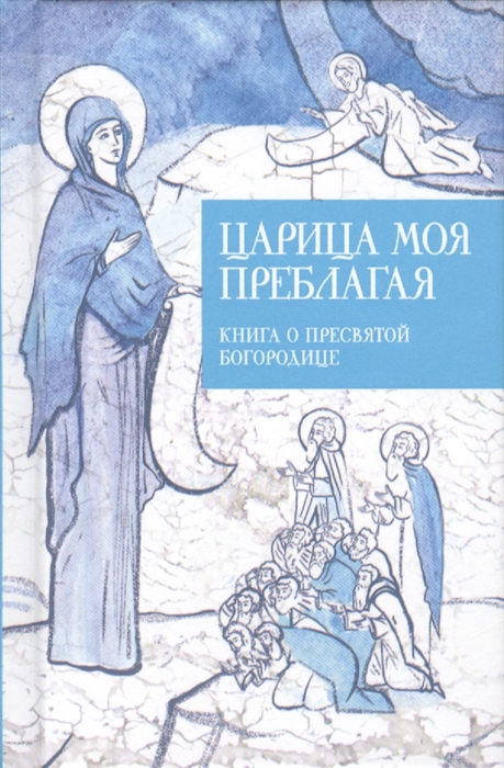 

Царица моя Преблагая Книга о Пресвятой Богородице