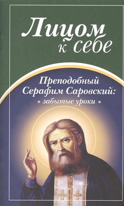 

Лицом к себе Преподобный Серафим Саровский Забытые уроки