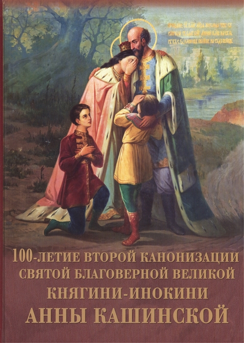 

Преподобная мати Анно Моли Бога о нас 100-летие второй канонизации святой благоверной великой княгини-инокини Анны Кашинской 1909-2009 Бежецк - Кашин