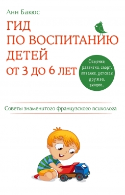 

Гид по воспитанию детей от 3 до 6 лет Советы знаменитого французского психолога