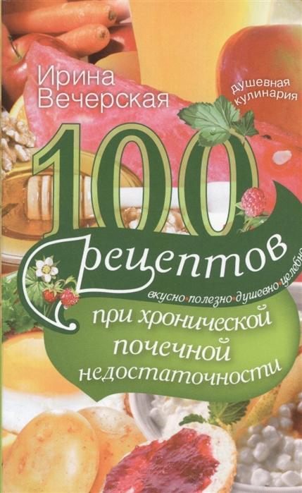 

100 рецептов при хронической почечной недостаточности Вкусно полезно душевно целебно