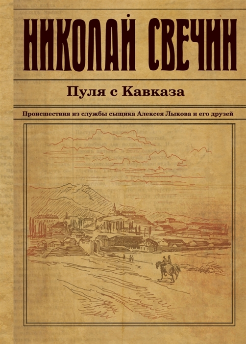 

Пуля с Кавказа Происшествия из службы сыщика Алексея Лыкова и его друзей Детективный роман
