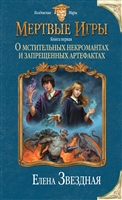 Мертвые игры. Книга первая. О мстительных некромантах и запрещенных артефактах Мертвые игры. Книга первая. О мстительных некромантах и запрещенных артефактах