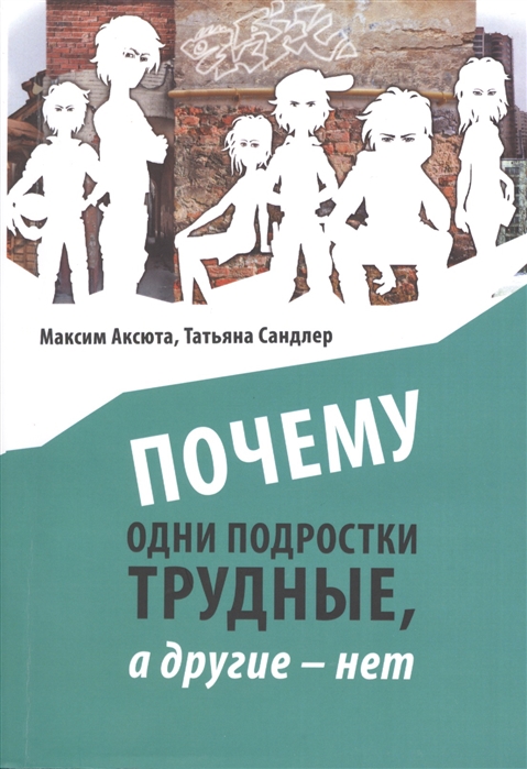 Аксюта М., Сандлер Т. - Почему одни подростки трудные а другие - нет Воспитание с помощью окружения