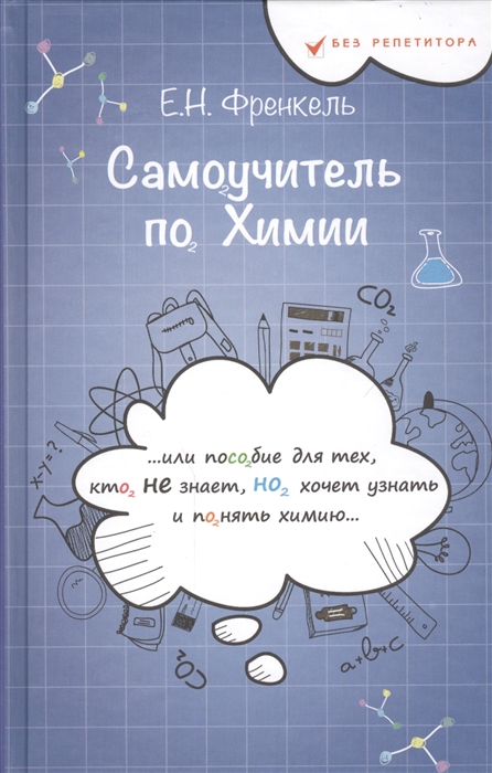 

Самоучитель по химии или Пособие для тех кто НЕ знает НО хочет узнать и понять химию 1 уровень