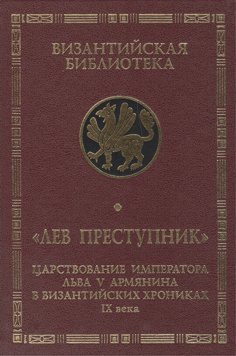 

Лев Преступник царствование императора Льва V Армянина в византийских хрониках IX века Феофан Исповедник Неизвестный хронист Георгий Амартол 2-е издание исправленное и дополненное