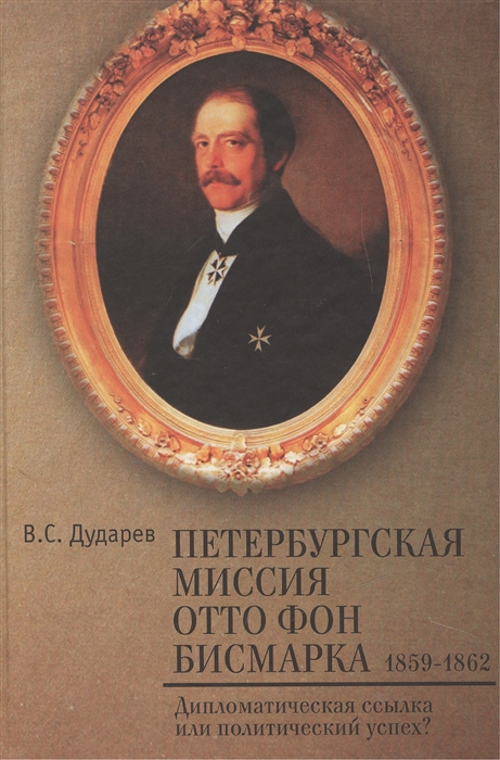 

Петербургская миссия Отто фон Бисмарка 1859-1862 Дипломатическая ссылка или политический успех