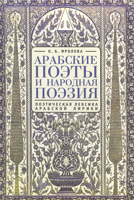 Арабские поэты и народная поэзия поэтическая лексика арабской лирики 2-е издание исправленное и дополненное