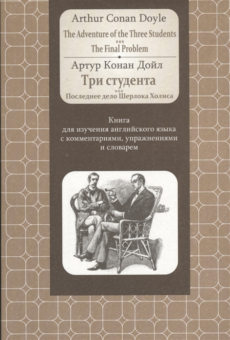 Дойл А. - The Adventure of the Three Students The Final Problem Три студента Последнее дело Шерлока Холмса Книга для изучения английского языка с комментариями упражнениями и словарем