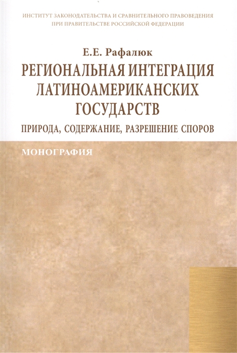 Рафалюк Е. - Региональная интеграция латиноамериканских государств природа содержание разрешение споров Монография