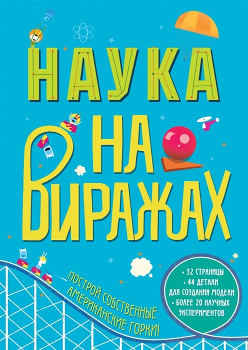 Соломатина Е. (пер.) - Наука на виражах Построй собственные американские горки 32 страницы 44 детали для создания модели Более 20 научных экспериментов