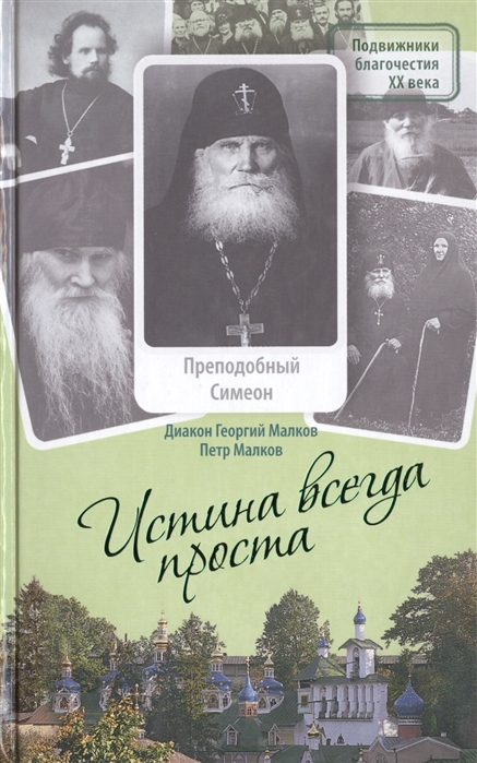 Малков Г., Малков П. - Истина всегда проста Преподобный Симеон Псково-Печерский Жизнеописание и поучения 1869-1960