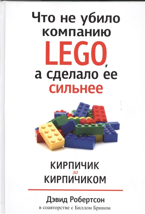 Робертсон Д., Брин Б. Что не убило компанию LEGO а сделало ее сильнее Кирпичик за кирпичиком Робертсон Д., Брин Б. Что не убило компанию LEGO а сделало ее сильнее Кирпичик за кирпичиком