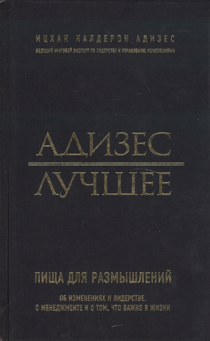 

Адизес Лучшее Пища для размышлений Об изменениях и лидерстве о менеджменте и о том что важно в жизни