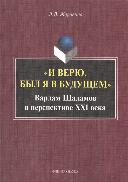 

И верю был я в будущем Варлам Шаламов в перспективе XXI века Монография