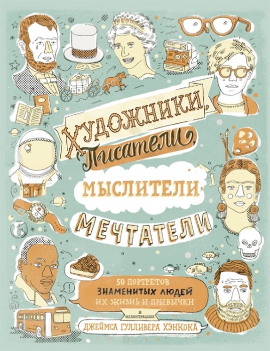 Хэнкок Дж. - Художники Писатели Мыслители Мечтатели 50 портретов знаменитых людей Их жизнь и привычки в иллюстрациях