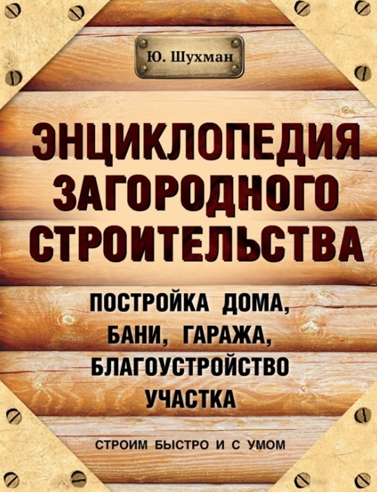 Шухман Ю. Энциклопедия загородного строительства Постройка дома бани гаража благоустройство участка