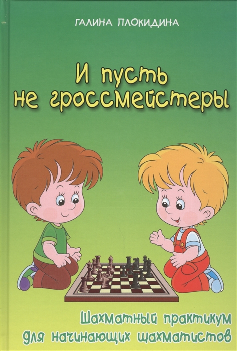 

И пусть не гроссмейстеры Шахматный практикум для начинающих шахматистов