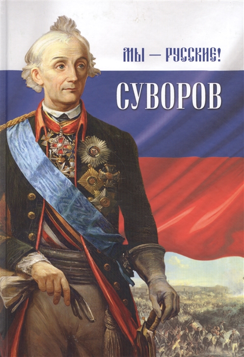 

Мы - русские Суворов Жизнь слова и подвиги великого русского полководца Александра Васильевича Суворова