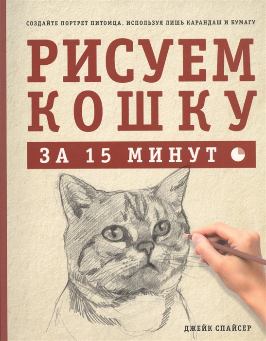 Спайсер Д. - Рисуем кошку за 15 минут Создайте портрет питомца используя лишь карандаш и бумагу