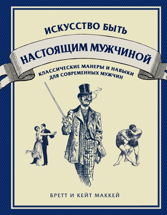 

Искусство быть настоящим мужчиной Классические манеры и навыки для современных мужчин
