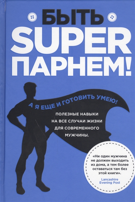 

Быть superпарнем Полезные навыки на все случаи жизни для современного мужчины