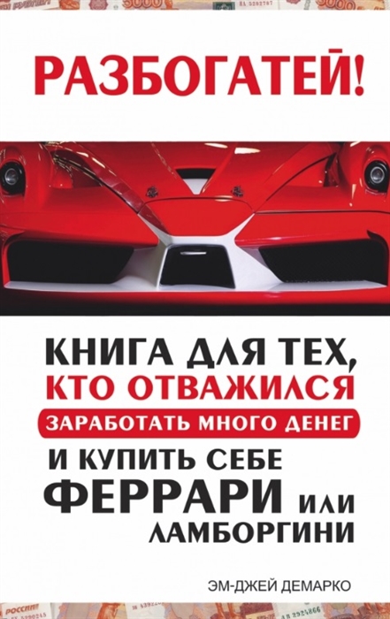 

Книга для тех кто отважился заработать много денег и купить себе феррари или ламборгини