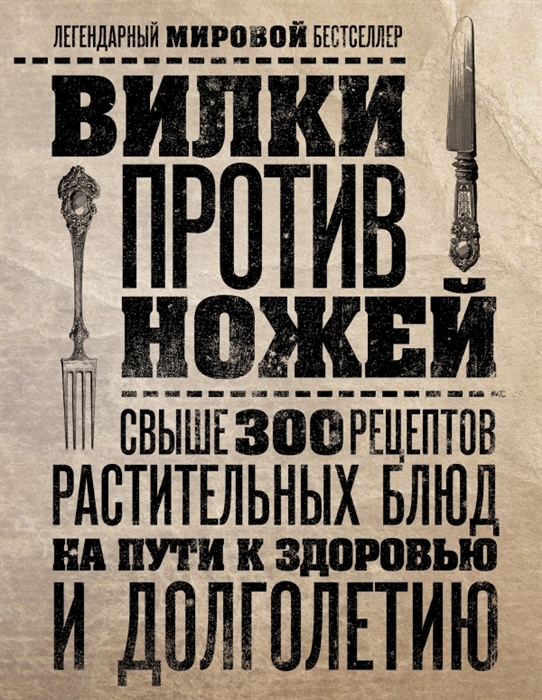 

Вилки против ножей Свыше 300 рецептов растительных блюд на пути к здоровью и долголетию