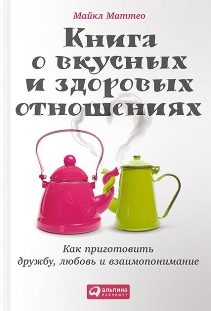 

Книга о вкусных и здоровых отношениях Как приготовить дружбу любовь и взаимопонимание