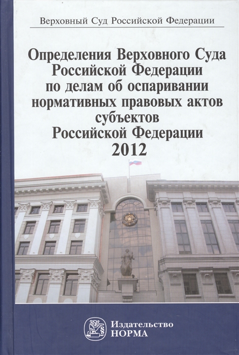 

Определения Верховного Суда Российской Федерации по делам об оспаривании нормативных правовых актов субъектов Российской Федерации 2012 Сборник