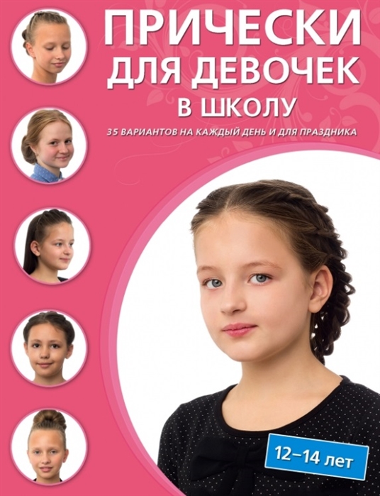 Крашенинникова Д. (ред.) Прически для девочек в школу 12-14 лет 35 вариантов на каждый день и для праздника