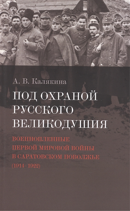 

Под охраной русского великодушия Военнопленные Первой мировой войны в Саратовском Поволжье 1914-1922