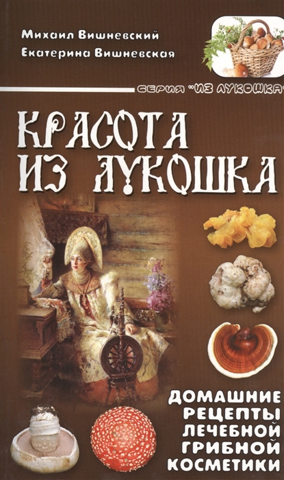 

Красота из лукошка Домашние рецепты лечебной грибной косметики