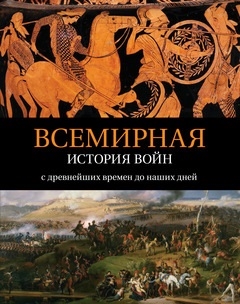 

Всемирная история войн С древнейших времен до наших дней