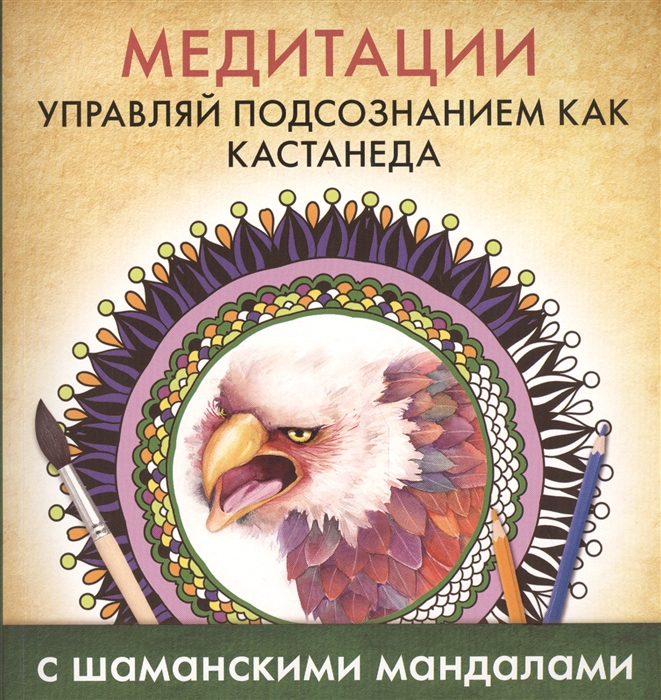 

Медитации Управляй подсознанием как Кастанеда С шаманскими мандалами