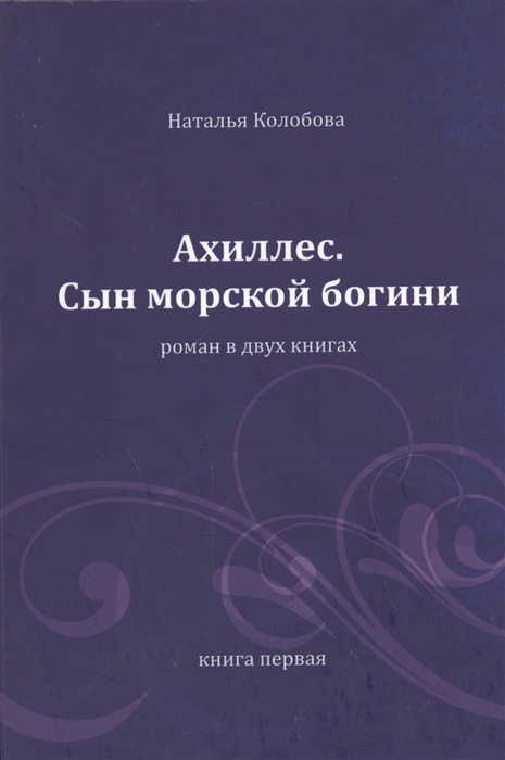 

Ахиллес Сын морской богини Роман в двух книгах Книга 1 Часть 1-3