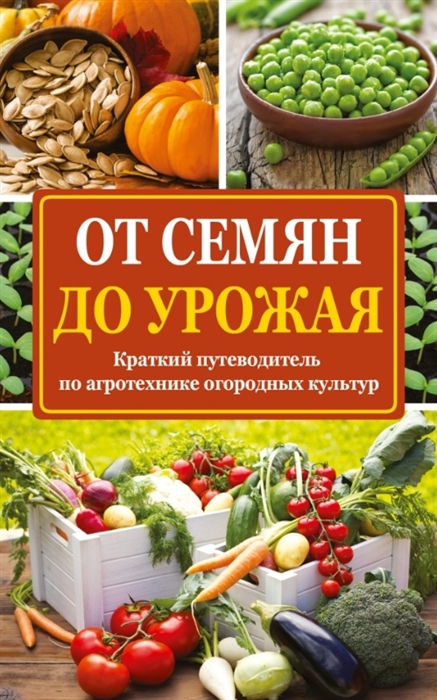 

От семян до урожая Краткий путеводитель по агротехнике огородных культур