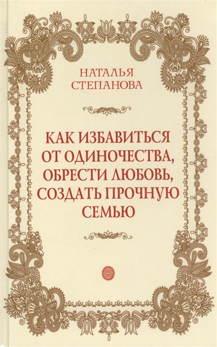 Степанова Н. - Как избавиться от одиночества обрести любовь создать прочную семью