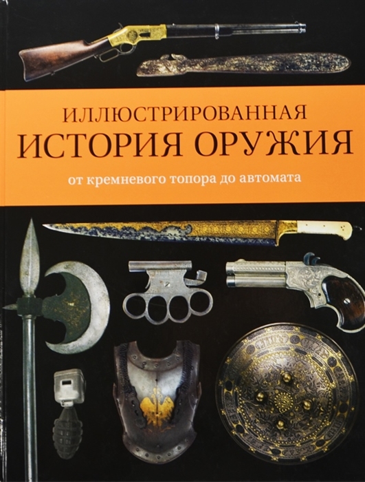 

Иллюстрированная история оружия от кремневого топора до автомата