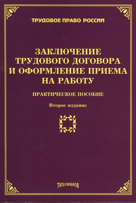 

Заключение трудового договора и оформление приема на работу Практическое пособие Второе издание дополненное и переработанное