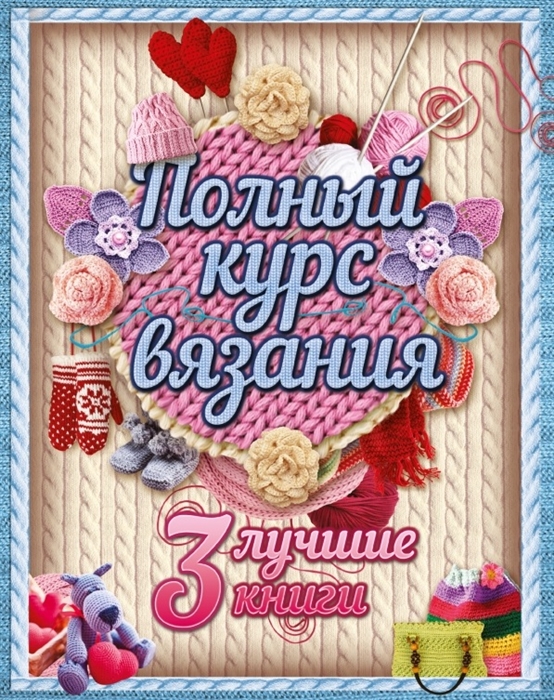 

Полный курс вязания 3 лучшие книги комплект из 3 книг