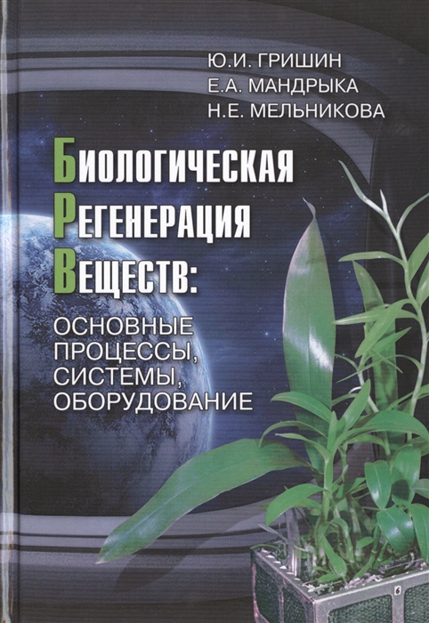 Гришин Ю., Мандрыка Е., Мельникова Н. - Биологическая регенерация веществ основные процессы системы оборудование