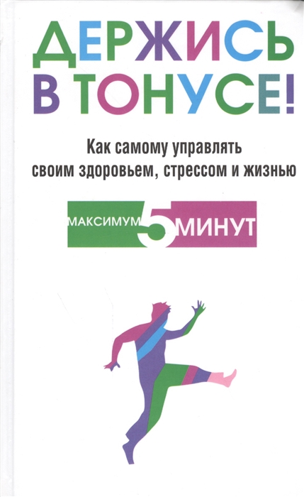 

Держись в тонусе Как самому управлять своим здоровьем стрессом и жизнью Максимум 5 минут