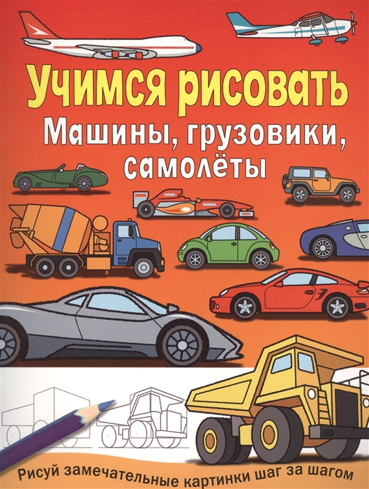 

Машины грузовики самолеты Учимся рисовать Рисуй замечательные картинки шаг за шагом