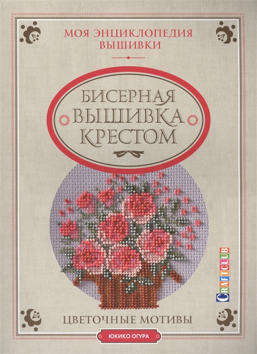 

Моя энциклопедия вышивки Бисерная вышивка крестом Цветочные мотивы