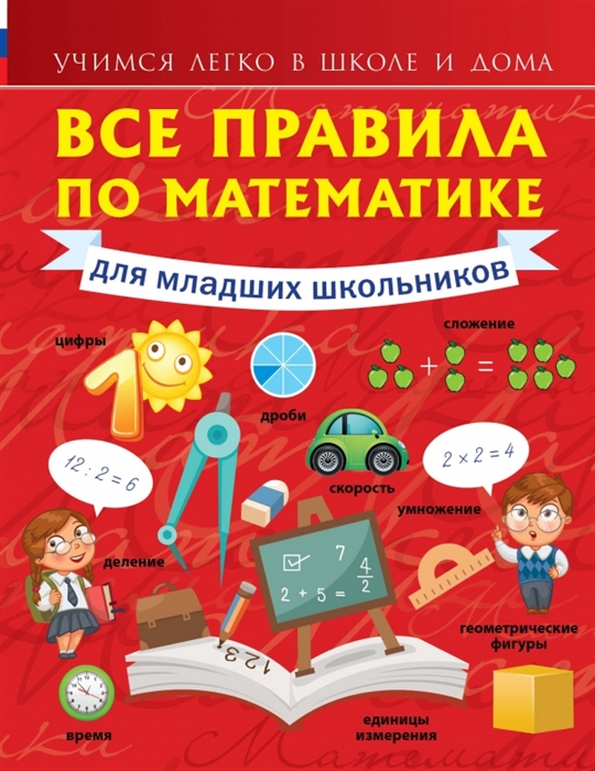 

Все правила по математике для младших школьников Учимся легко в школе и дома