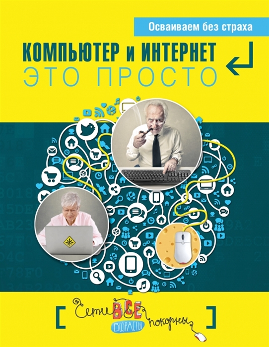 

Компьютер и Интернет - это просто Сети все возрасты покорны Осваиваем без страха