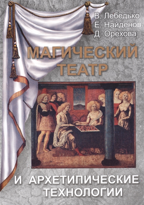 Лебедько В., Найденов Е., Орехова Д. - Магический театр и архетипические технологии новое направление психологии культурологии методологии науки и жизни человека общества и сложных систем