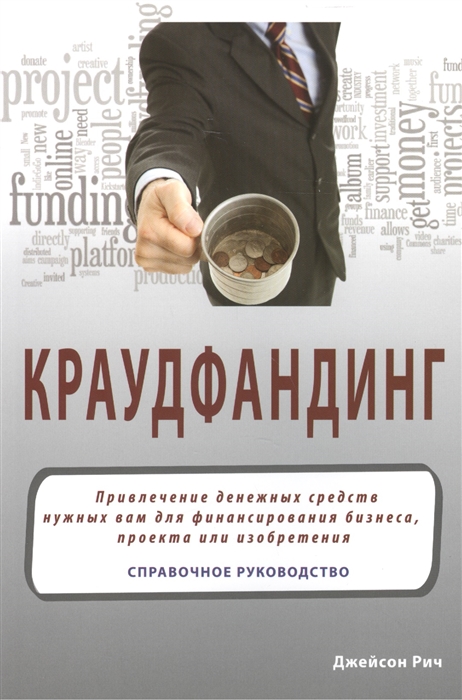 

Краудфандинг Привлечение денежных средств нужных вам для финансирования бизнеса проекта или изобретения Справочное руководство